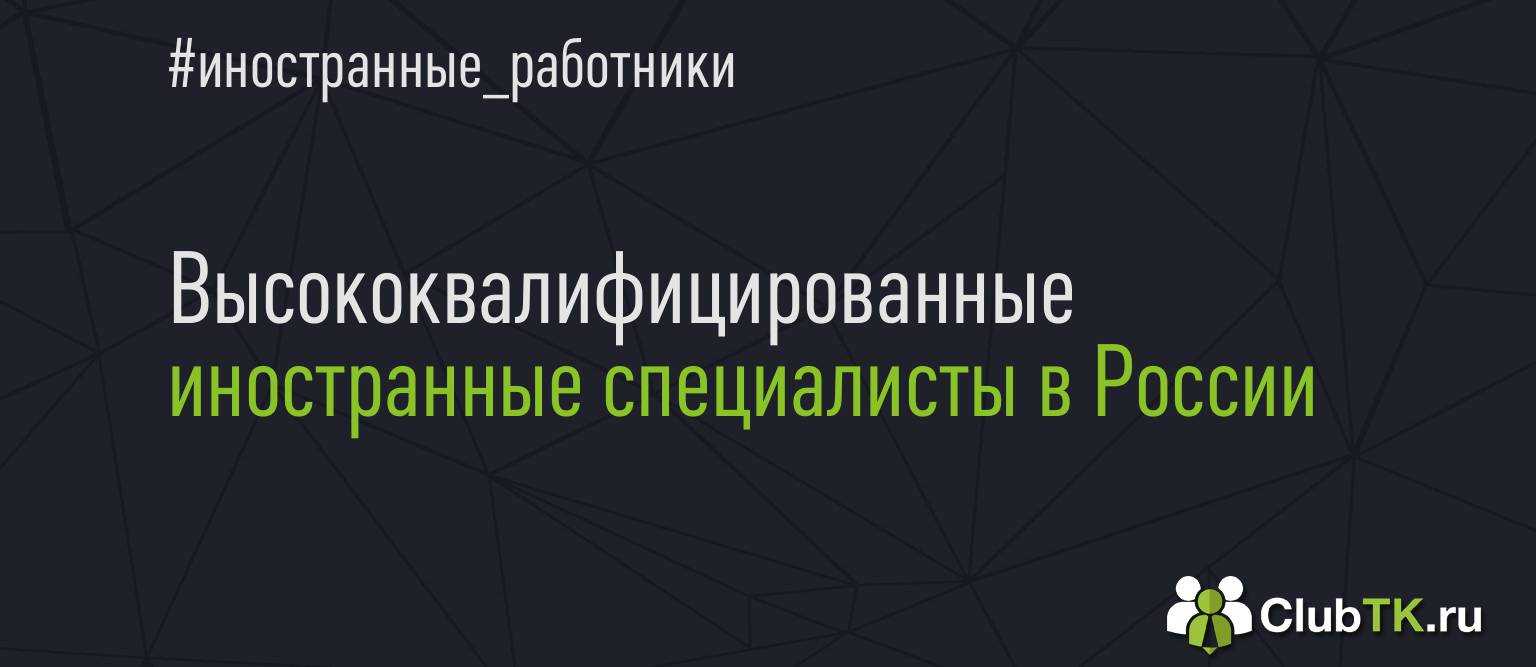 Иностранные высококвалифицированные специалисты (вкс) - особенности, требования, нюансы